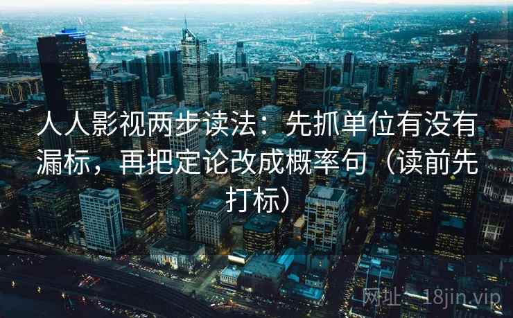 人人影视两步读法：先抓单位有没有漏标，再把定论改成概率句（读前先打标）