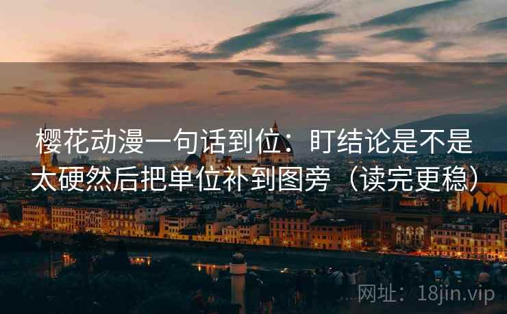樱花动漫一句话到位：盯结论是不是太硬然后把单位补到图旁（读完更稳）