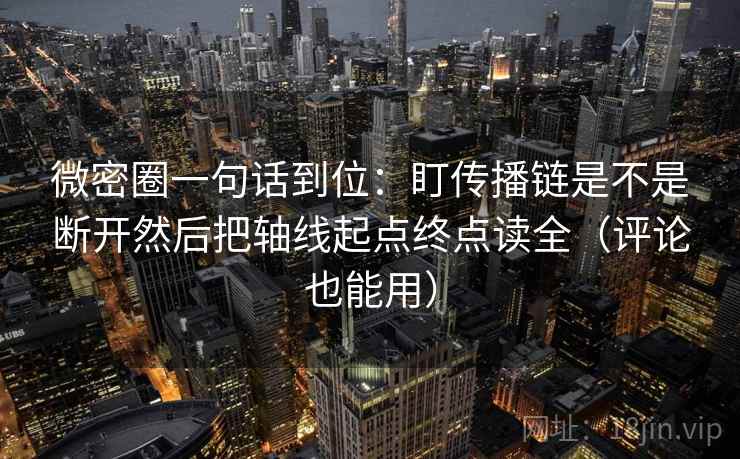 微密圈一句话到位：盯传播链是不是断开然后把轴线起点终点读全（评论也能用）