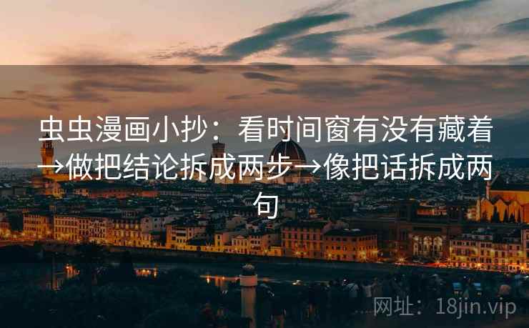 虫虫漫画小抄：看时间窗有没有藏着→做把结论拆成两步→像把话拆成两句