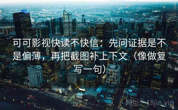 可可影视快读不快信：先问证据是不是偏薄，再把截图补上下文（像做复写一句）
