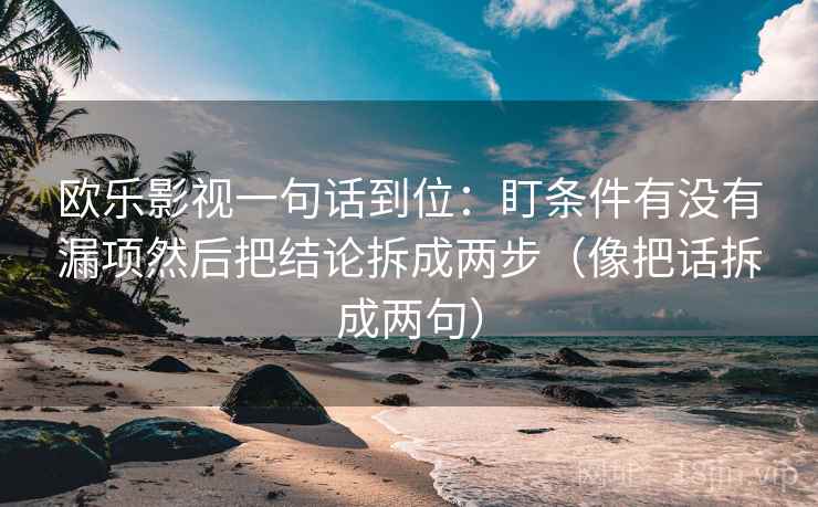 欧乐影视一句话到位：盯条件有没有漏项然后把结论拆成两步（像把话拆成两句）