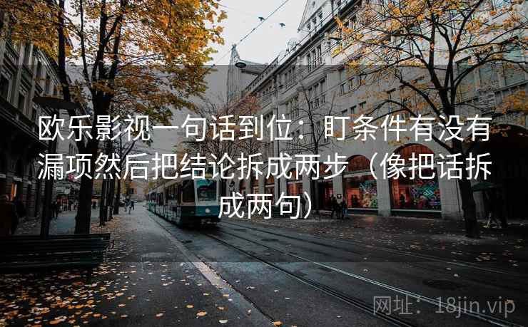 欧乐影视一句话到位：盯条件有没有漏项然后把结论拆成两步（像把话拆成两句）
