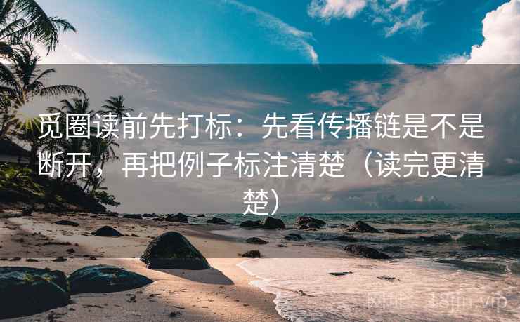 觅圈读前先打标：先看传播链是不是断开，再把例子标注清楚（读完更清楚）