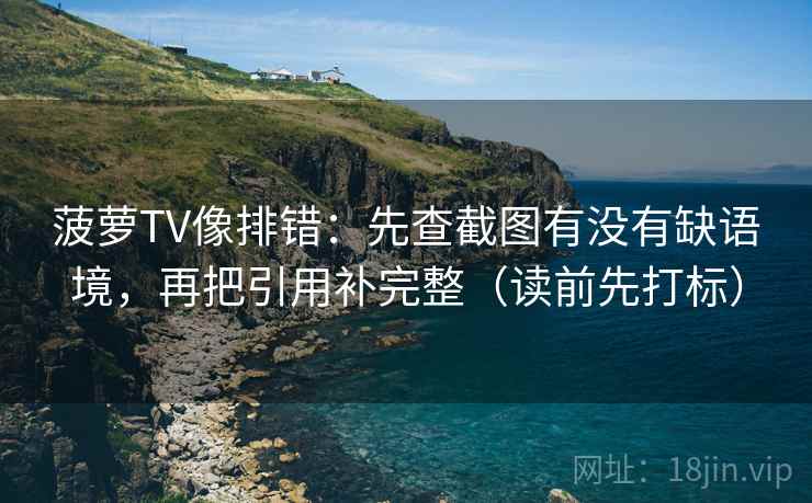 菠萝TV像排错：先查截图有没有缺语境，再把引用补完整（读前先打标）