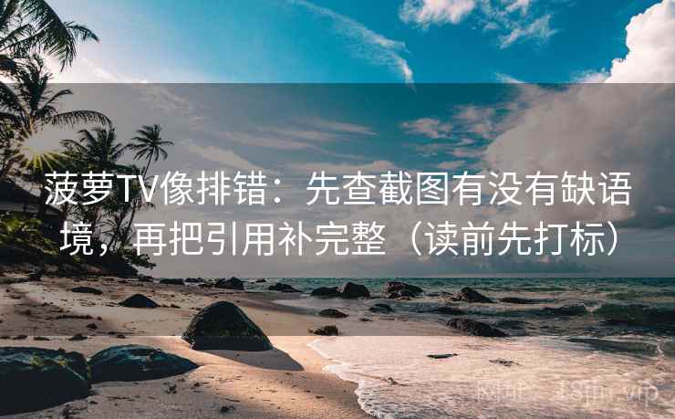 菠萝TV像排错：先查截图有没有缺语境，再把引用补完整（读前先打标）