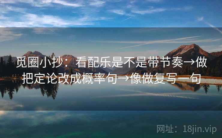 觅圈小抄：看配乐是不是带节奏→做把定论改成概率句→像做复写一句