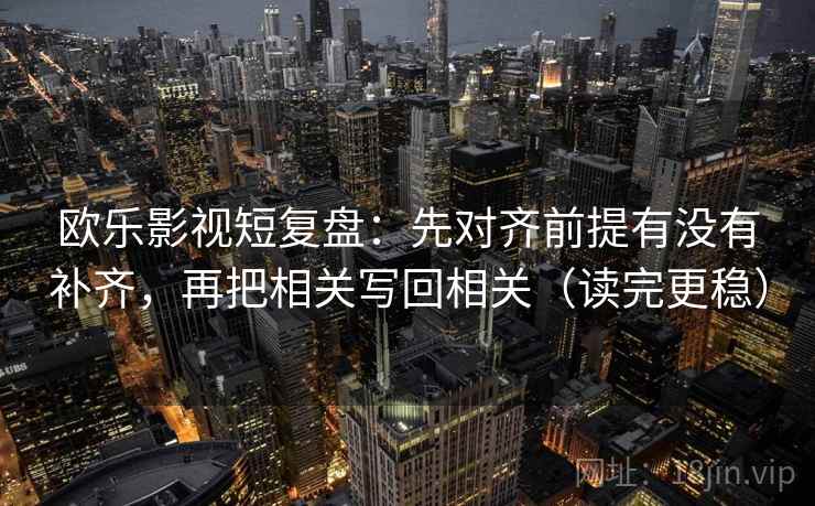 欧乐影视短复盘：先对齐前提有没有补齐，再把相关写回相关（读完更稳）