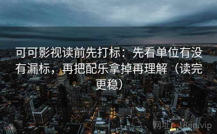 可可影视读前先打标:先看单位有没有漏标,再把配乐拿掉再理解(读完更稳) 可可影视读前先打标:先看单位有没有漏标,再把配乐拿掉再理解(读完更稳)