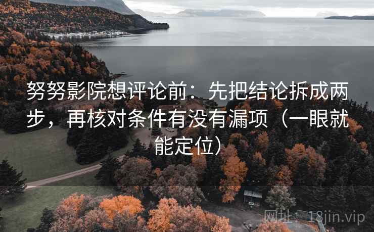 努努影院想评论前:先把结论拆成两步,再核对条件有没有漏项(一眼就能定位) 努努影院想评论前:先把结论拆成两步,再核对条件有没有漏项(一眼就能定位)