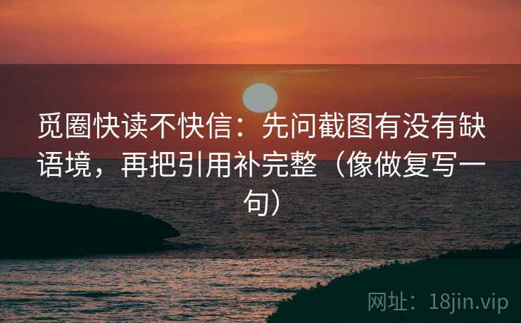 觅圈快读不快信：先问截图有没有缺语境，再把引用补完整（像做复写一句）