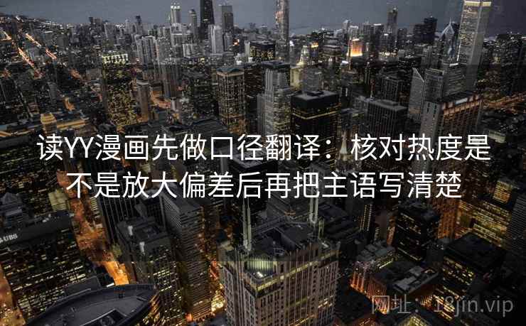 读YY漫画先做口径翻译:核对热度是不是放大偏差后再把主语写清楚 读YY漫画先做口径翻译:核对热度是不是放大偏差后再把主语写清楚