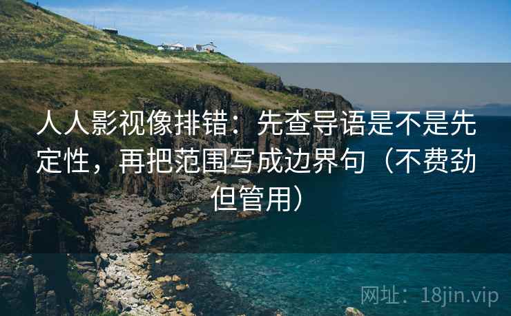人人影视像排错:先查导语是不是先定性,再把范围写成边界句(不费劲但管用) 人人影视像排错:先查导语是不是先定性,再把范围写成边界句(不费劲但管用)