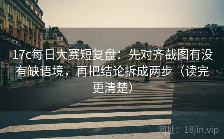 17c每日大赛短复盘:先对齐截图有没有缺语境,再把结论拆成两步(读完更清楚) 17c每日大赛短复盘:先对齐截图有没有缺语境,再把结论拆成两步(读完更清楚)