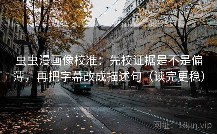 虫虫漫画像校准:先校证据是不是偏薄,再把字幕改成描述句(读完更稳) 虫虫漫画像校准:先校证据是不是偏薄,再把字幕改成描述句(读完更稳)