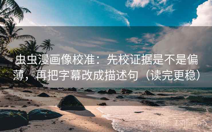 虫虫漫画像校准：先校证据是不是偏薄，再把字幕改成描述句（读完更稳）