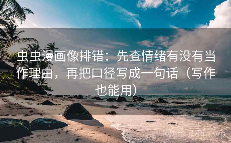 虫虫漫画像排错:先查情绪有没有当作理由,再把口径写成一句话(写作也能用) 虫虫漫画像排错:先查情绪有没有当作理由,再把口径写成一句话(写作也能用)