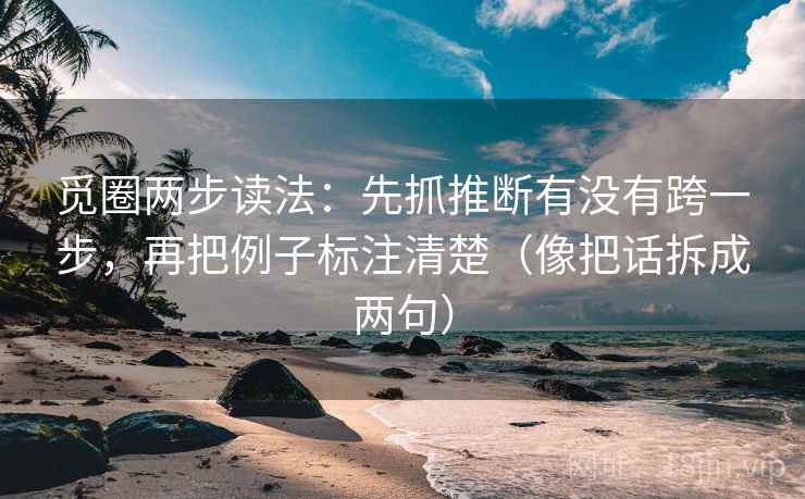 觅圈两步读法:先抓推断有没有跨一步,再把例子标注清楚(像把话拆成两句) 觅圈两步读法:先抓推断有没有跨一步,再把例子标注清楚(像把话拆成两句)