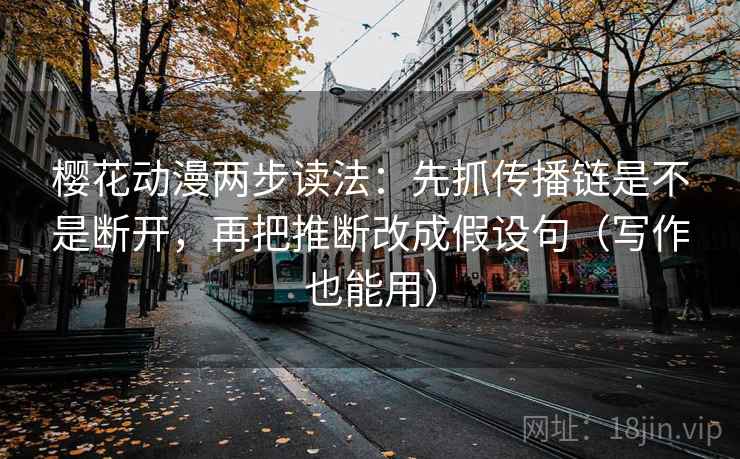 樱花动漫两步读法:先抓传播链是不是断开,再把推断改成假设句(写作也能用) 樱花动漫两步读法:先抓传播链是不是断开,再把推断改成假设句(写作也能用)