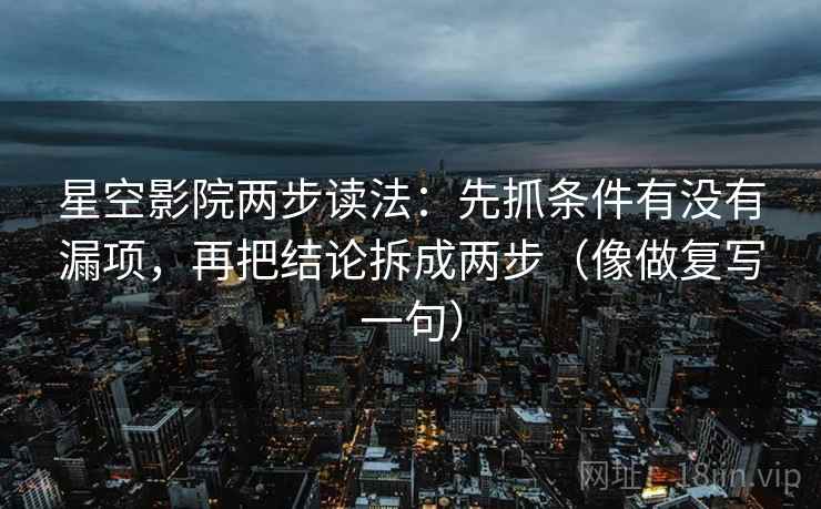 星空影院两步读法:先抓条件有没有漏项,再把结论拆成两步(像做复写一句) 星空影院两步读法:先抓条件有没有漏项,再把结论拆成两步(像做复写一句)