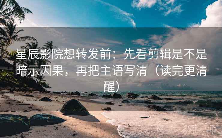 星辰影院想转发前:先看剪辑是不是暗示因果,再把主语写清(读完更清醒) 星辰影院想转发前:先看剪辑是不是暗示因果,再把主语写清(读完更清醒)