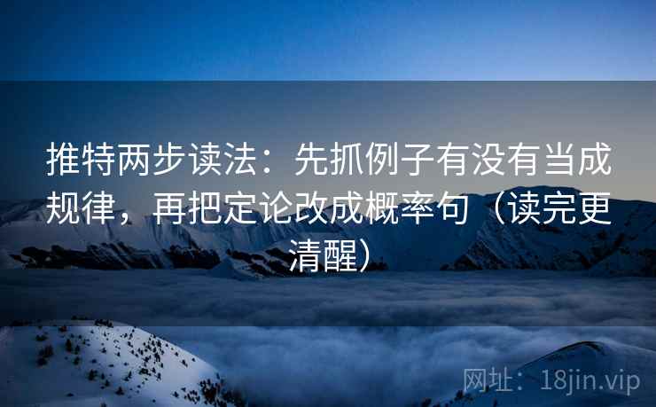 推特两步读法：先抓例子有没有当成规律，再把定论改成概率句（读完更清醒）