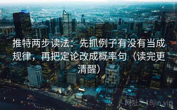 推特两步读法：先抓例子有没有当成规律，再把定论改成概率句（读完更清醒）