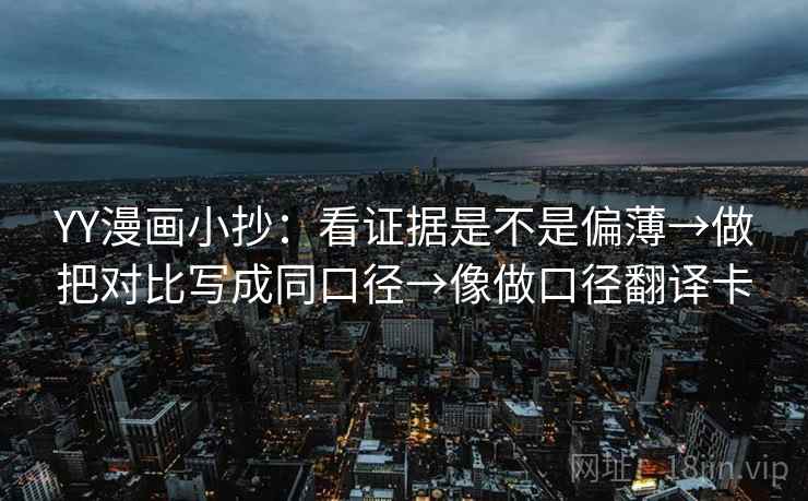 YY漫画小抄:看证据是不是偏薄→做把对比写成同口径→像做口径翻译卡 YY漫画小抄:看证据是不是偏薄→做把对比写成同口径→像做口径翻译卡