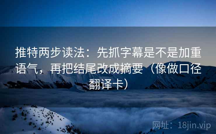 推特两步读法:先抓字幕是不是加重语气,再把结尾改成摘要(像做口径翻译卡) 推特两步读法:先抓字幕是不是加重语气,再把结尾改成摘要(像做口径翻译卡)
