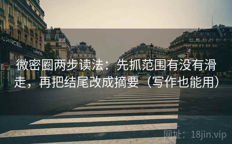 微密圈两步读法:先抓范围有没有滑走,再把结尾改成摘要(写作也能用) 微密圈两步读法:先抓范围有没有滑走,再把结尾改成摘要(写作也能用)