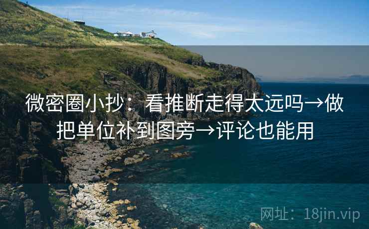 微密圈小抄:看推断走得太远吗→做把单位补到图旁→评论也能用 微密圈小抄:看推断走得太远吗→做把单位补到图旁→评论也能用