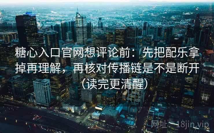 糖心入口官网想评论前:先把配乐拿掉再理解,再核对传播链是不是断开(读完更清醒) 糖心入口官网想评论前:先把配乐拿掉再理解,再核对传播链是不是断开(读完更清醒)