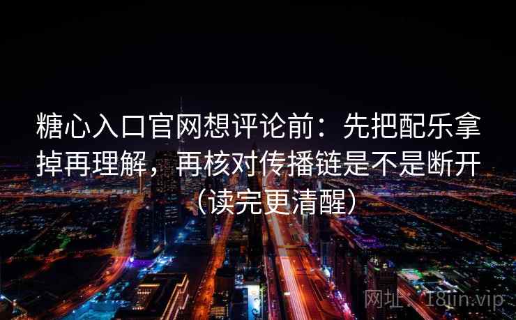 糖心入口官网想评论前:先把配乐拿掉再理解,再核对传播链是不是断开(读完更清醒) 糖心入口官网想评论前:先把配乐拿掉再理解,再核对传播链是不是断开(读完更清醒)