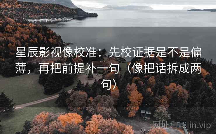 星辰影视像校准:先校证据是不是偏薄,再把前提补一句(像把话拆成两句) 星辰影视像校准:先校证据是不是偏薄,再把前提补一句(像把话拆成两句)
