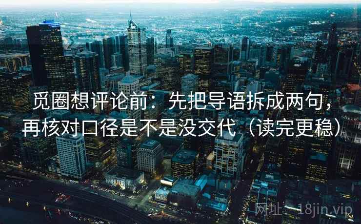 觅圈想评论前：先把导语拆成两句，再核对口径是不是没交代（读完更稳）