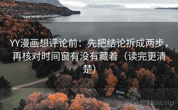 YY漫画想评论前:先把结论拆成两步,再核对时间窗有没有藏着(读完更清楚) YY漫画想评论前:先把结论拆成两步,再核对时间窗有没有藏着(读完更清楚)