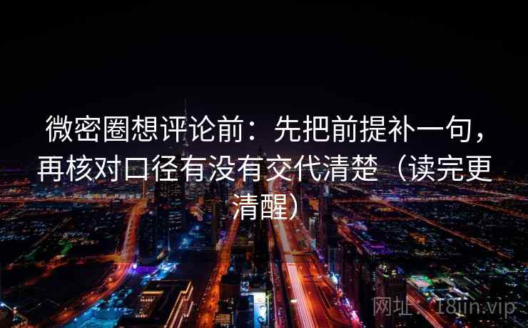 微密圈想评论前:先把前提补一句,再核对口径有没有交代清楚(读完更清醒) 微密圈想评论前:先把前提补一句,再核对口径有没有交代清楚(读完更清醒)
