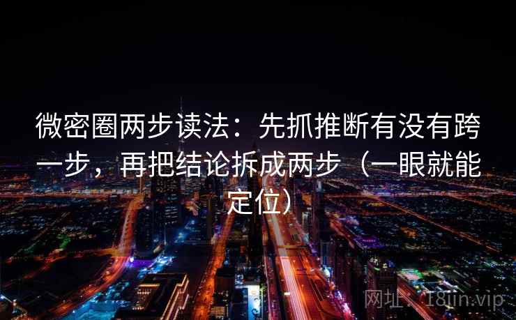 微密圈两步读法：先抓推断有没有跨一步，再把结论拆成两步（一眼就能定位）