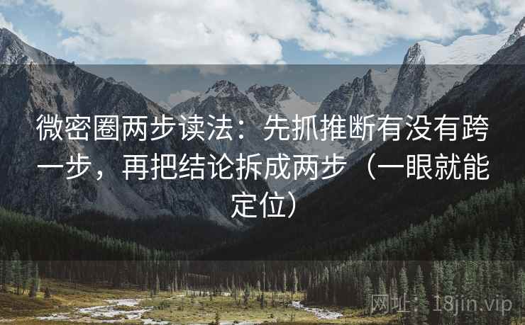 微密圈两步读法：先抓推断有没有跨一步，再把结论拆成两步（一眼就能定位）