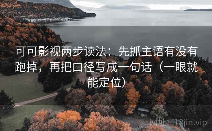 可可影视两步读法：先抓主语有没有跑掉，再把口径写成一句话（一眼就能定位）