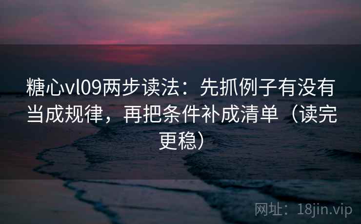 糖心vl09两步读法:先抓例子有没有当成规律,再把条件补成清单(读完更稳) 糖心vl09两步读法:先抓例子有没有当成规律,再把条件补成清单(读完更稳)
