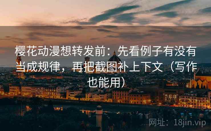 樱花动漫想转发前:先看例子有没有当成规律,再把截图补上下文(写作也能用) 樱花动漫想转发前:先看例子有没有当成规律,再把截图补上下文(写作也能用)