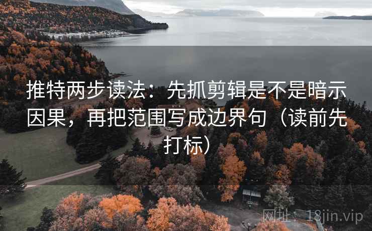 推特两步读法：先抓剪辑是不是暗示因果，再把范围写成边界句（读前先打标）