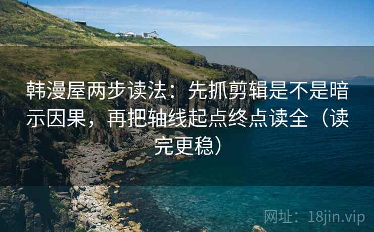 韩漫屋两步读法:先抓剪辑是不是暗示因果,再把轴线起点终点读全(读完更稳) 韩漫屋两步读法:先抓剪辑是不是暗示因果,再把轴线起点终点读全(读完更稳)