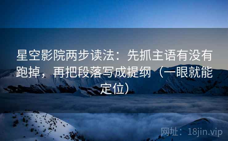 星空影院两步读法:先抓主语有没有跑掉,再把段落写成提纲(一眼就能定位) 星空影院两步读法:先抓主语有没有跑掉,再把段落写成提纲(一眼就能定位)
