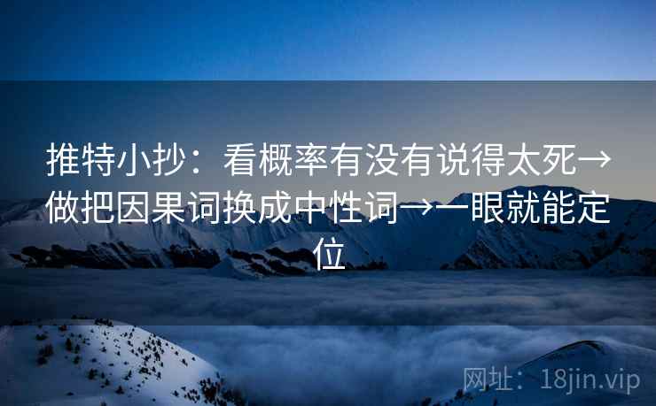 推特小抄:看概率有没有说得太死→做把因果词换成中性词→一眼就能定位 推特小抄:看概率有没有说得太死→做把因果词换成中性词→一眼就能定位