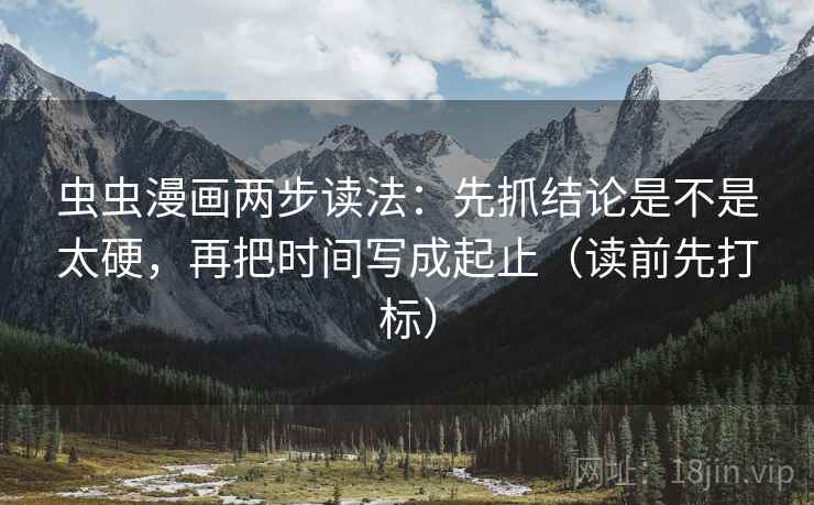 虫虫漫画两步读法：先抓结论是不是太硬，再把时间写成起止（读前先打标）
